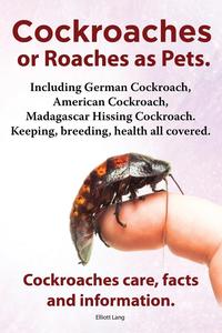 Elliott Lang - «Cockroaches as Pets. Cockroaches Care, Facts and Information. Including German Cockroach, American Cockroach, Madagascar Hissing Cockroach. Keeping, B»