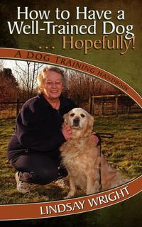 How to Have a Well-Trained Dog... Hopefully! A Dog Training Handbook