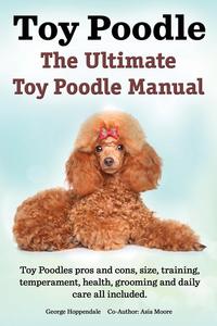 Toy Poodles. The Ultimate Toy Poodle Manual. Toy Poodles pros and cons, size, training, temperament, health, grooming, daily care all included