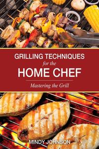 Mindy Johnson - «Grilling Techniques for the Home Chef Mastering the Grill»