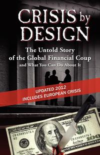 Crisis by Design - The Untold Story of the Global Financial Coup and What You Can Do About It