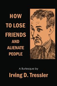Irving Tressler - «How to Lose Friends and Alienate People»