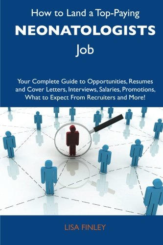 Lisa Finley - «How to Land a Top-Paying Neonatologists Job: Your Complete Guide to Opportunities, Resumes and Cover Letters, Interviews, Salaries, Promotions, What to Expect From Recruiters and More»