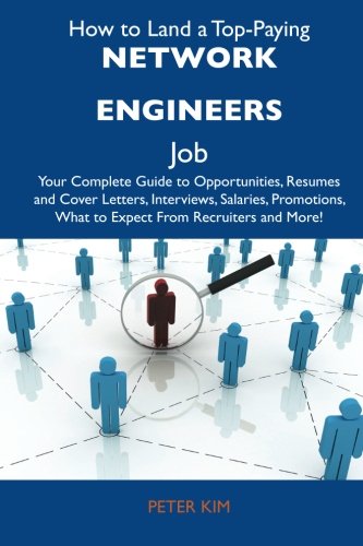 How to Land a Top-Paying Network engineers Job: Your Complete Guide to Opportunities, Resumes and Cover Letters, Interviews, Salaries, Promotions, What to Expect From Recruiters and More