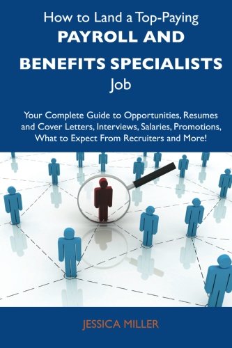 How to Land a Top-Paying Payroll and benefits specialists Job: Your Complete Guide to Opportunities, Resumes and Cover Letters, Interviews, Salaries, ... What to Expect From Recruiters and Mo