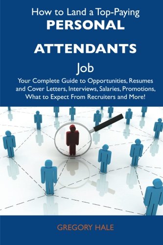 How to Land a Top-Paying Personal attendants Job: Your Complete Guide to Opportunities, Resumes and Cover Letters, Interviews, Salaries, Promotions, What to Expect From Recruiters and More