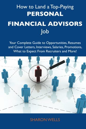 How to Land a Top-Paying Personal financial advisors Job: Your Complete Guide to Opportunities, Resumes and Cover Letters, Interviews, Salaries, Promotions, What to Expect From Recruiters and