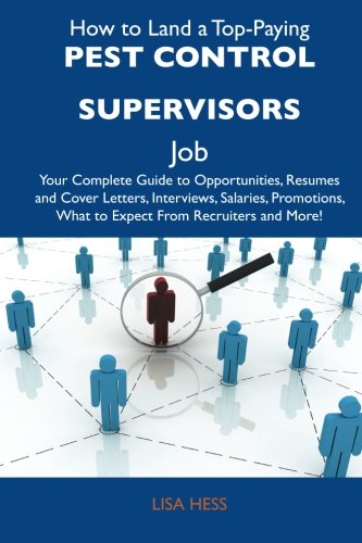How to Land a Top-Paying Pest control supervisors Job: Your Complete Guide to Opportunities, Resumes and Cover Letters, Interviews, Salaries, Promotions, What to Expect From Recruiters and Mo