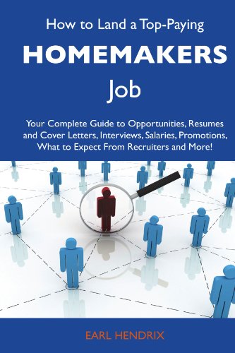 How to Land a Top-Paying Homemakers Job: Your Complete Guide to Opportunities, Resumes and Cover Letters, Interviews, Salaries, Promotions, What to Expect From Recruiters and More