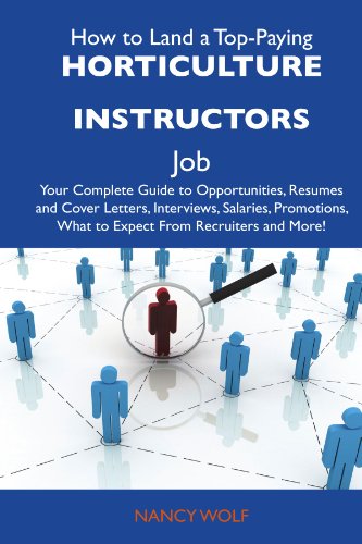How to Land a Top-Paying Horticulture instructors Job: Your Complete Guide to Opportunities, Resumes and Cover Letters, Interviews, Salaries, Promotions, What to Expect From Recruiters and Mo