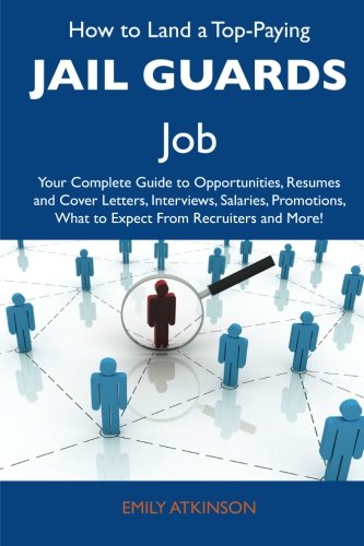 How to Land a Top-Paying Jail guards Job: Your Complete Guide to Opportunities, Resumes and Cover Letters, Interviews, Salaries, Promotions, What to Expect From Recruiters and More