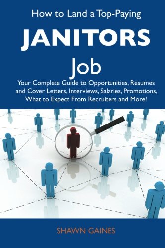Shawn Gaines - «How to Land a Top-Paying Janitors Job: Your Complete Guide to Opportunities, Resumes and Cover Letters, Interviews, Salaries, Promotions, What to Expect From Recruiters and More»