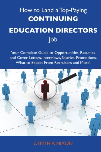 How to Land a Top-Paying Continuing education directors Job: Your Complete Guide to Opportunities, Resumes and Cover Letters, Interviews, Salaries, Promotions, What to Expect From Recruiters 