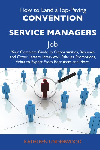 How to Land a Top-Paying Convention service managers Job: Your Complete Guide to Opportunities, Resumes and Cover Letters, Interviews, Salaries, Promotions, What to Expect From Recruiters and