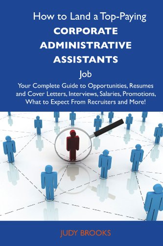 How to Land a Top-Paying Corporate administrative assistants Job: Your Complete Guide to Opportunities, Resumes and Cover Letters, Interviews, ... What to Expect From Recruiters and More