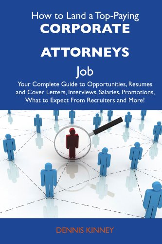 How to Land a Top-Paying Corporate attorneys Job: Your Complete Guide to Opportunities, Resumes and Cover Letters, Interviews, Salaries, Promotions, What to Expect From Recruiters and More