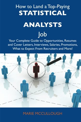 How to Land a Top-Paying Statistical analysts Job: Your Complete Guide to Opportunities, Resumes and Cover Letters, Interviews, Salaries, Promotions, What to Expect From Recruiters and More