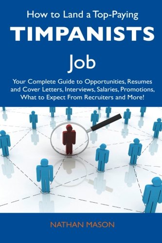 How to Land a Top-Paying Timpanists Job: Your Complete Guide to Opportunities, Resumes and Cover Letters, Interviews, Salaries, Promotions, What to Expect From Recruiters and More!