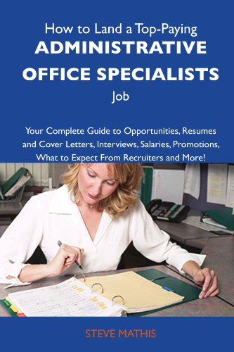 How to Land a Top-Paying Administrative office specialists Job: Your Complete Guide to Opportunities, Resumes and Cover Letters, Interviews, Salaries, ... What to Expect From Recruiters and M