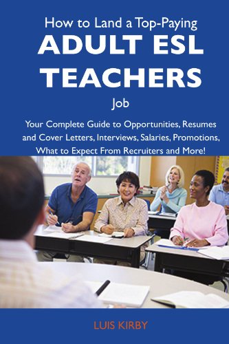 How to Land a Top-Paying Adult ESL teachers Job: Your Complete Guide to Opportunities, Resumes and Cover Letters, Interviews, Salaries, Promotions, What to Expect From Recruiters and More