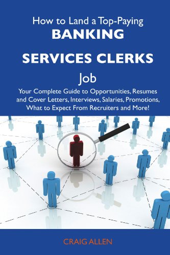 How to Land a Top-Paying Banking services clerks Job: Your Complete Guide to Opportunities, Resumes and Cover Letters, Interviews, Salaries, Promotions, What to Expect From Recruiters and Mor