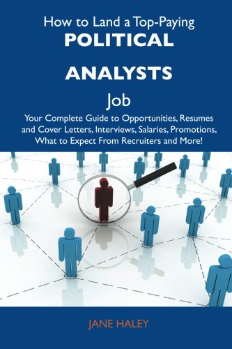 Jane Haley - «How to Land a Top-Paying Political analysts Job: Your Complete Guide to Opportunities, Resumes and Cover Letters, Interviews, Salaries, Promotions, What to Expect From Recruiters and More»