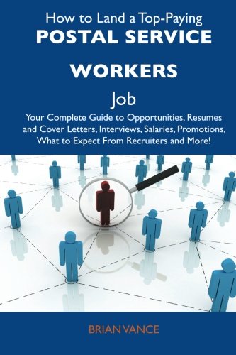 Brian Vance - «How to Land a Top-Paying Postal Service workers Job: Your Complete Guide to Opportunities, Resumes and Cover Letters, Interviews, Salaries, Promotions, What to Expect From Recruiters and More»