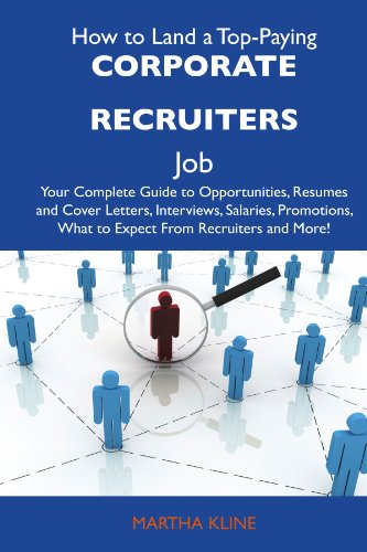 How to Land a Top-Paying Corporate recruiters Job: Your Complete Guide to Opportunities, Resumes and Cover Letters, Interviews, Salaries, Promotions, What to Expect From Recruiters and More