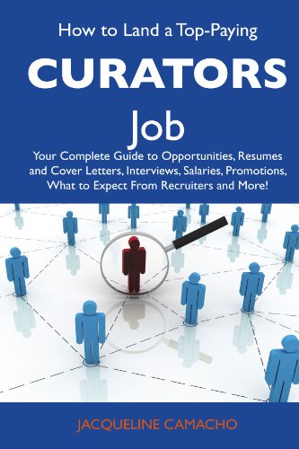How to Land a Top-Paying Curators Job: Your Complete Guide to Opportunities, Resumes and Cover Letters, Interviews, Salaries, Promotions, What to Expect From Recruiters and More