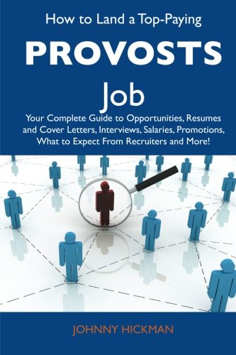 How to Land a Top-Paying Provosts Job: Your Complete Guide to Opportunities, Resumes and Cover Letters, Interviews, Salaries, Promotions, What to Expect From Recruiters and More