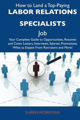 How to Land a Top-Paying Labor relations specialists Job: Your Complete Guide to Opportunities, Resumes and Cover Letters, Interviews, Salaries, Promotions, What to Expect From Recruiters and