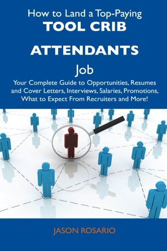 How to Land a Top-Paying Tool Crib Attendants Job: Your Complete Guide to Opportunities, Resumes and Cover Letters, Interviews, Salaries, Promotions, What to Expect From Recruiters and More!