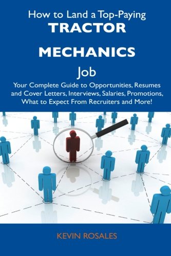 How to Land a Top-Paying Tractor Mechanics Job: Your Complete Guide to Opportunities, Resumes and Cover Letters, Interviews, Salaries, Promotions, What to Expect From Recruiters and More!