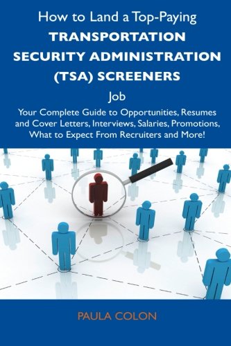 How to Land a Top-Paying Transportation Security Administration (TSA) Screeners Job: Your Complete Guide to Opportunities, Resumes and Cover Letters, ... What to Expect From Recruiters and Mo