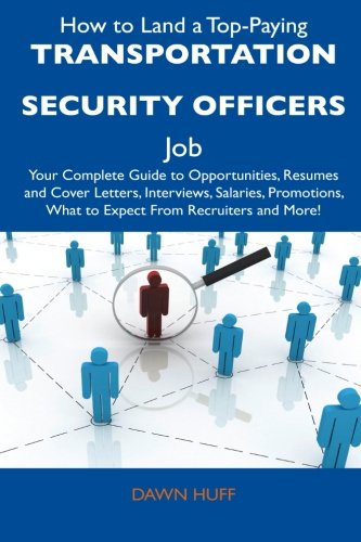 How to Land a Top-Paying Transportation Security Officers Job: Your Complete Guide to Opportunities, Resumes and Cover Letters, Interviews, Salaries, ... What to Expect From Recruiters and Mo