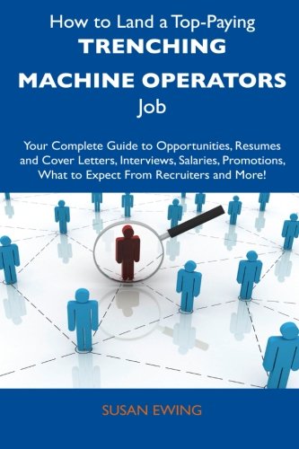How to Land a Top-Paying Trenching Machine Operators Job: Your Complete Guide to Opportunities, Resumes and Cover Letters, Interviews, Salaries, Promotions, What to Expect From Recruiters and