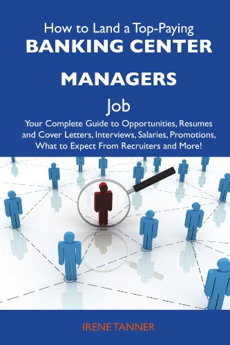 How to Land a Top-Paying Banking center managers Job: Your Complete Guide to Opportunities, Resumes and Cover Letters, Interviews, Salaries, Promotions, What to Expect From Recruiters and Mor
