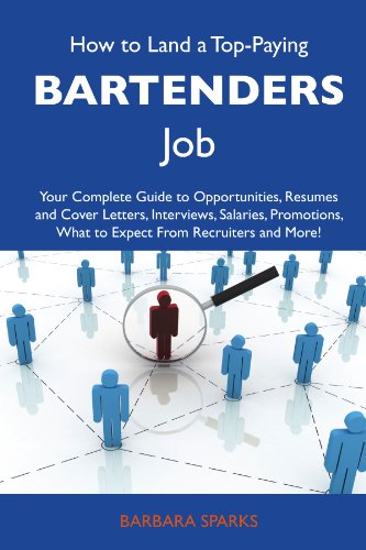 How to Land a Top-Paying Bartenders Job: Your Complete Guide to Opportunities, Resumes and Cover Letters, Interviews, Salaries, Promotions, What to Expect From Recruiters and More
