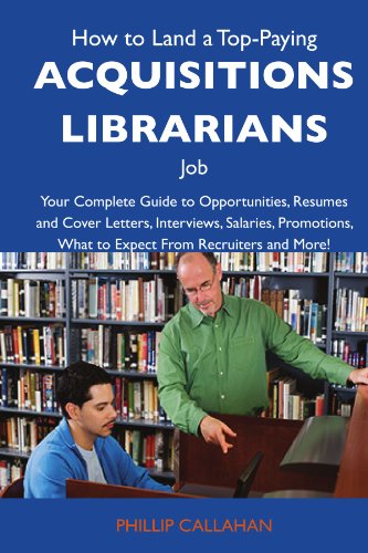 How to Land a Top-Paying Acquisitions librarians Job: Your Complete Guide to Opportunities, Resumes and Cover Letters, Interviews, Salaries, Promotions, What to Expect From Recruiters and Mor