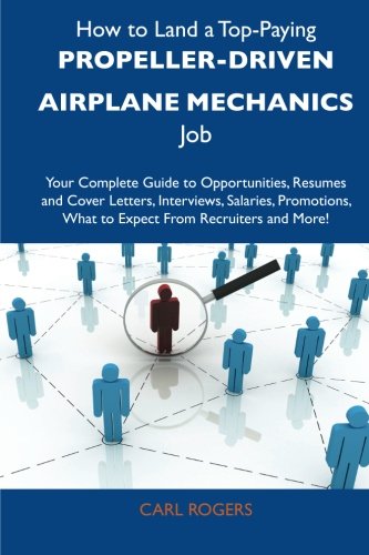 How to Land a Top-Paying Propeller-driven airplane mechanics Job: Your Complete Guide to Opportunities, Resumes and Cover Letters, Interviews, ... What to Expect From Recruiters and More