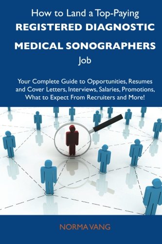 How to Land a Top-Paying Registered diagnostic medical sonographers Job: Your Complete Guide to Opportunities, Resumes and Cover Letters, Interviews, ... What to Expect From Recruiters and Mo