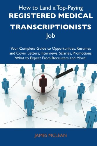 How to Land a Top-Paying Registered medical transcriptionists Job: Your Complete Guide to Opportunities, Resumes and Cover Letters, Interviews, ... What to Expect From Recruiters and More