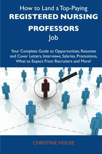 How to Land a Top-Paying Registered nursing professors Job: Your Complete Guide to Opportunities, Resumes and Cover Letters, Interviews, Salaries, Promotions, What to Expect From Recruiters a