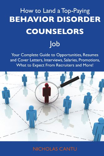 How to Land a Top-Paying Behavior disorder counselors Job: Your Complete Guide to Opportunities, Resumes and Cover Letters, Interviews, Salaries, Promotions, What to Expect From Recruiters an