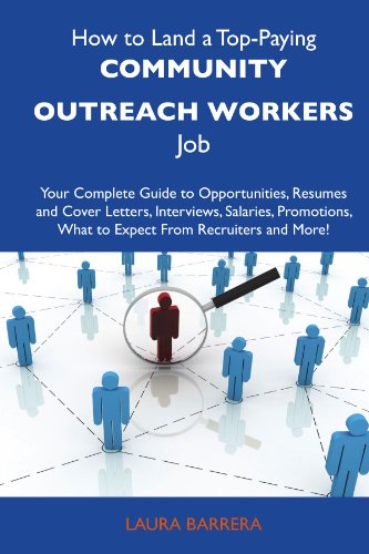How to Land a Top-Paying Community outreach workers Job: Your Complete Guide to Opportunities, Resumes and Cover Letters, Interviews, Salaries, Promotions, What to Expect From Recruiters and 