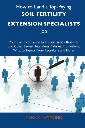 Manuel Raymond - «How to Land a Top-Paying Soil fertility extension specialists Job: Your Complete Guide to Opportunities, Resumes and Cover Letters, Interviews, ... What to Expect From Recruiters and More»