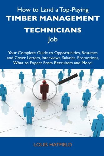 How to Land a Top-Paying Timber Management Technicians Job: Your Complete Guide to Opportunities, Resumes and Cover Letters, Interviews, Salaries, Promotions, What to Expect From Recruiters a