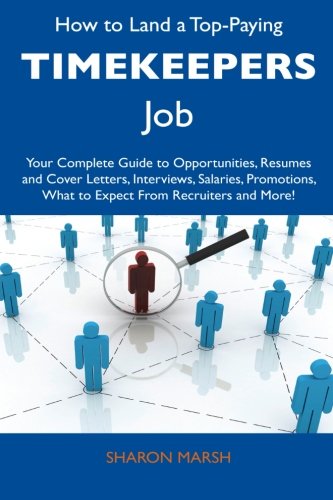 How to Land a Top-Paying Timekeepers Job: Your Complete Guide to Opportunities, Resumes and Cover Letters, Interviews, Salaries, Promotions, What to Expect From Recruiters and More!