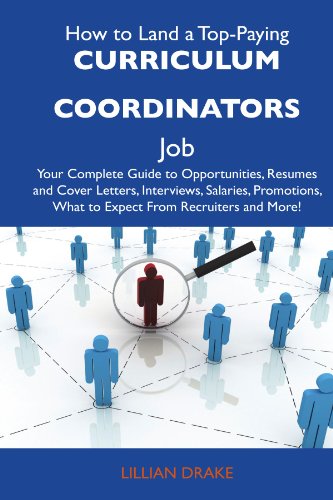 How to Land a Top-Paying Curriculum coordinators Job: Your Complete Guide to Opportunities, Resumes and Cover Letters, Interviews, Salaries, Promotions, What to Expect From Recruiters and Mor