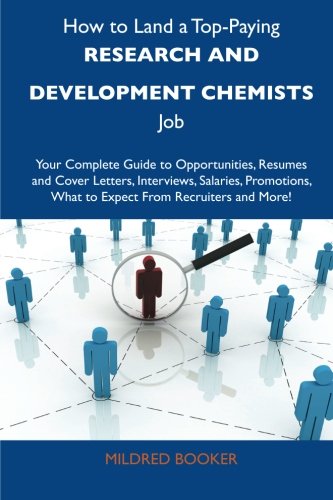 How to Land a Top-Paying Research and development chemists Job: Your Complete Guide to Opportunities, Resumes and Cover Letters, Interviews, Salaries, ... What to Expect From Recruiters and M